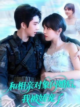 《和相亲对象闪婚后，我被娇宠了》完整版在线观看