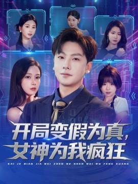 《开局变假为真，女神为我疯狂》完整版在线观看