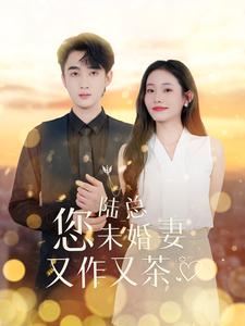 《陆总您未婚妻又作又茶》完整版在线观看