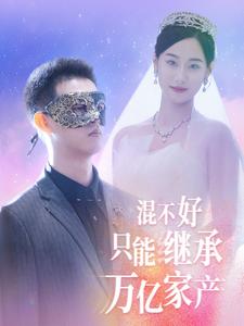 《混不好只能继承万亿家产》完整版在线观看