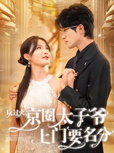 《玩过火，京圈太子爷上门要名分》完整版在线观看