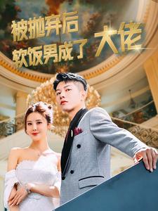 《被抛弃后软饭男成了大佬》完整版在线观看