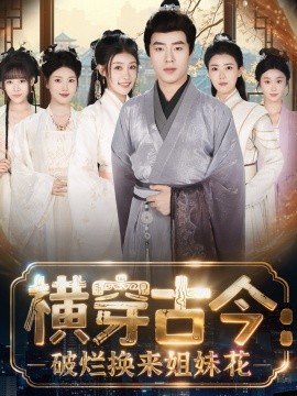 《横穿古今我在古代搞事业 横穿古今：破烂换来姐妹花》完整版在线观看