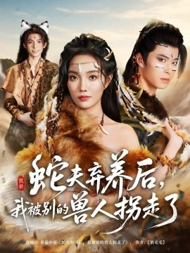 《蛇夫弃养后，我被别的兽人拐走了》完整版在线观看