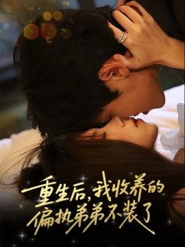 《重生后我收养的偏执弟弟不装了》完整版在线观看