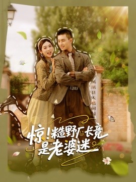 《惊糙野厂长竟是老婆迷》完整版在线观看