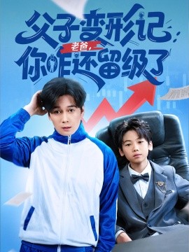 《父子变形记老爸你咋还留级了 重生之我爸是全班倒数第一》完整版在线观看