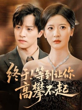 《终于!等到让你高攀不起》完整版在线观看