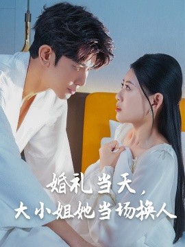 《婚礼当天，大小姐她当场换人》完整版在线观看