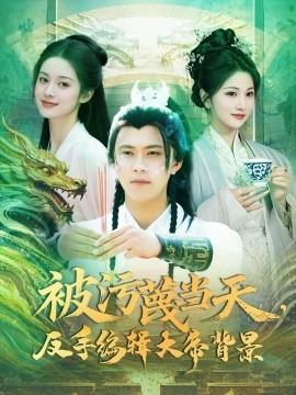 《被污蔑当天，反手编辑大帝背景》完整版在线观看